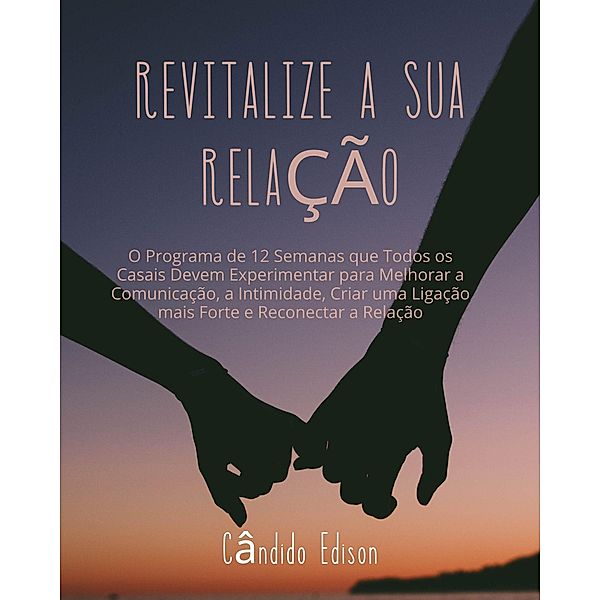 Revitalize a sua Relação: O Programa de 12 Semanas que Todos os Casais Devem Experimentar para Melhorar a Comunicação, a Intimidade, Criar uma Ligação mais Forte e Reconectar a Relação, Cândido Edison