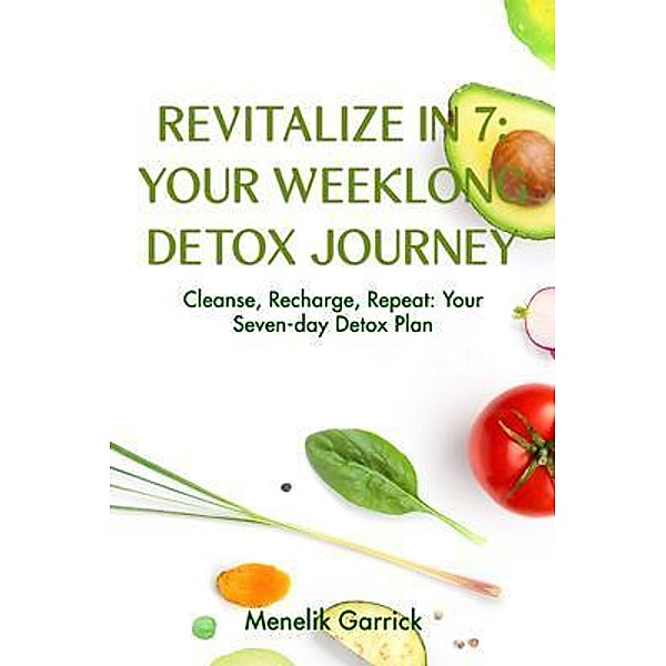Revitalize in 7: Your Weeklong Detox Journey  : Your Weeklong Detox Journey  : Your Weeklong Detox Journey, Menelik Garrick