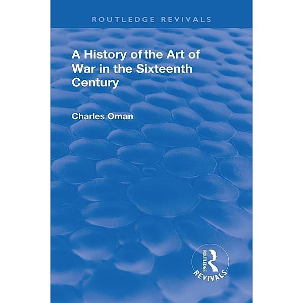 Revival: A History of the Art of War in the Sixteenth Century (1937), Charles Sir. Oman