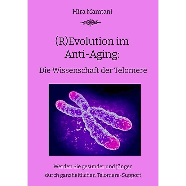 (R)Evolution im  Anti-Aging: Die Wissenschaft  der Telomere, Mira Mira Mamtani