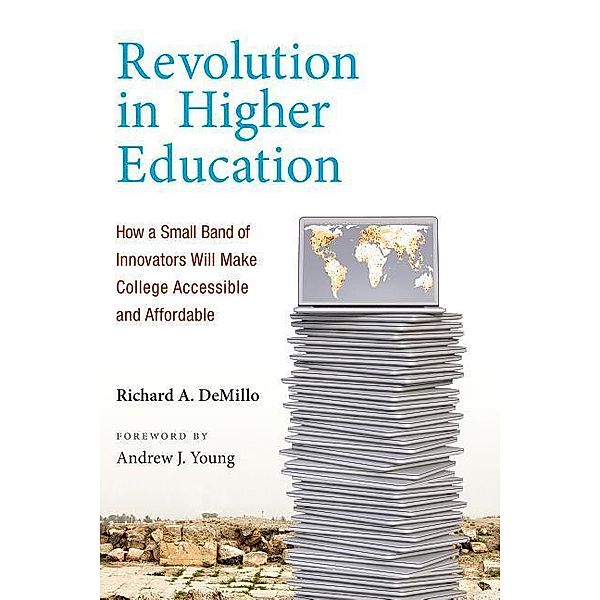 Revolution in Higher Education - How a Small Band of Innovators Will Make College Accessible and Affordable, Richard A. DeMillo, Andrew J. Young