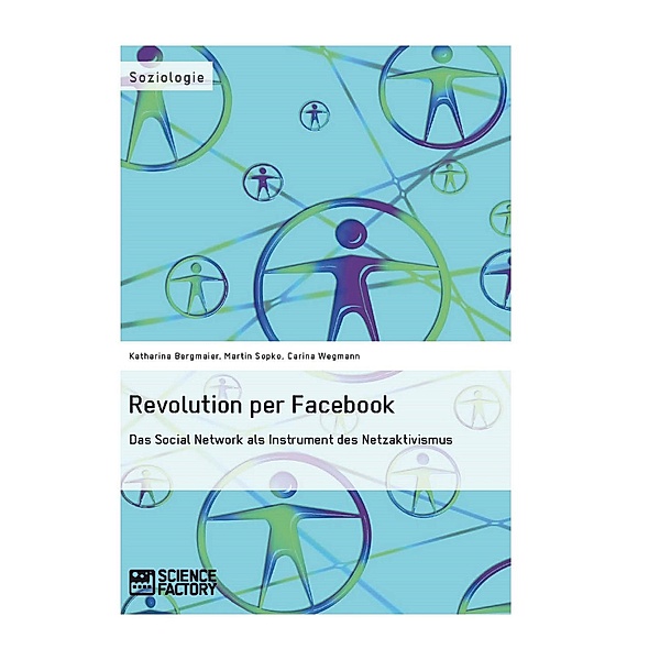 Revolution per Facebook. Das Social Network als Instrument des Netzaktivismus, Katharina Bergmaier, Martin Sopko, Carina Wegmann