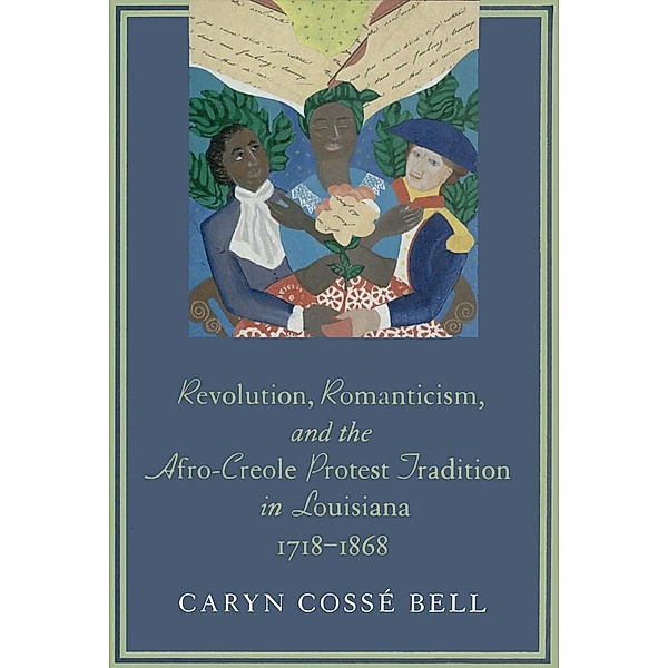Revolution, Romanticism, and the Afro-Creole Protest Tradition in Louisiana, 1718-1868 / Jules and Frances Landry Award, Caryn Cossé Bell