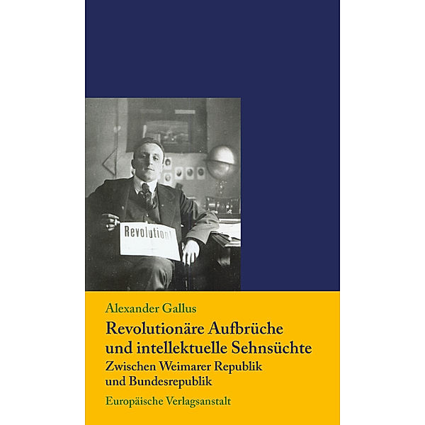 Revolutionäre Aufbrüche und intellektuelle Sehnsüchte zwischen Weimarer Republik und Bundesrepublik, Alexander Gallus