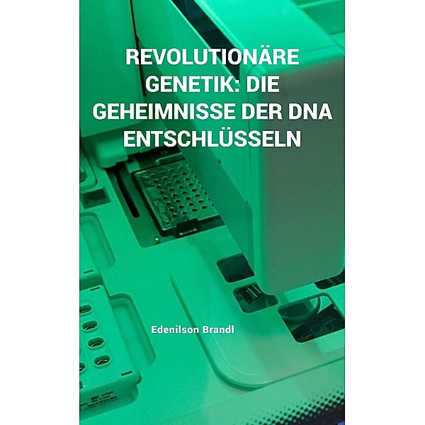 Revolutionäre Genetik: Die Geheimnisse der DNA Entschlüsseln, Edenilson Brandl