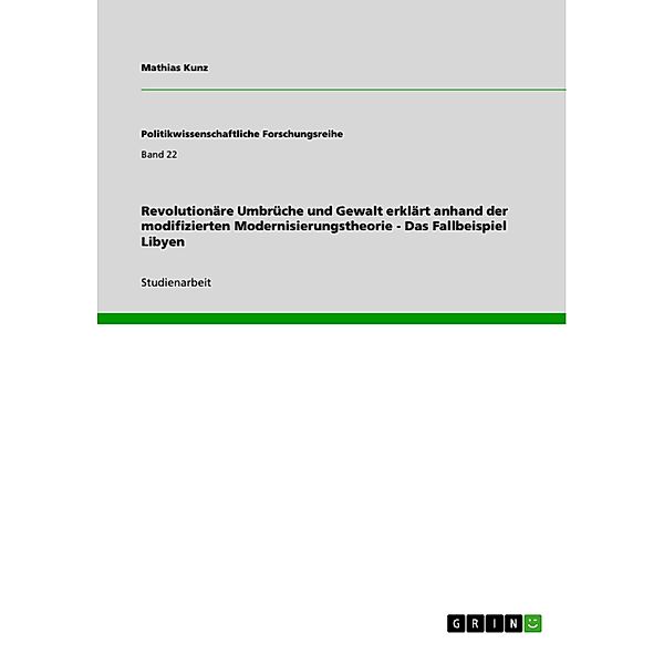 Revolutionäre Umbrüche und Gewalt erklärt anhand der modifizierten Modernisierungstheorie - Das Fallbeispiel Libyen / Politikwissenschaftliche Forschungsreihe Bd.Band 22, Mathias Kunz