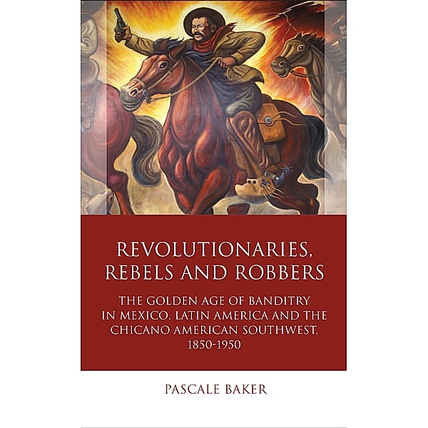 Revolutionaries, Rebels and Robbers / Iberian and Latin American Studies, Pascale Baker