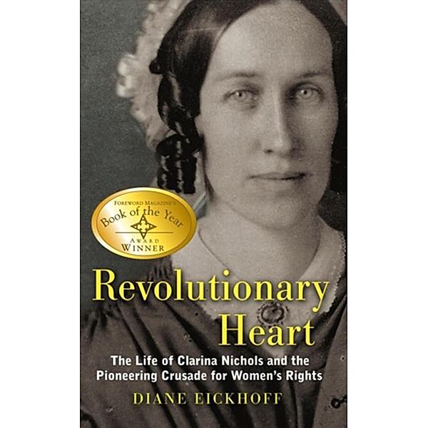 Revolutionary Heart: The Life of Clarina Nichols and the Pioneering Crusade for Women's Rights, Diane Eickhoff