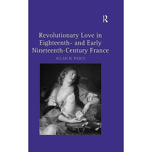 Revolutionary Love in Eighteenth- and Early Nineteenth-Century France, Allan H. Pasco