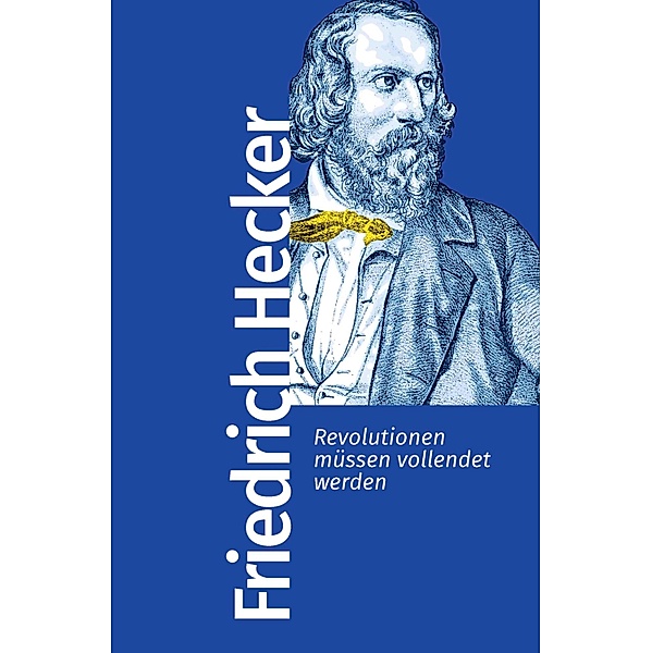 Revolutionen müssen vollendet werden / Bibliothek der frühen Demokratinnen und Demokraten Bd.4, Friedrich Hecker