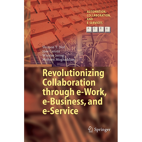Revolutionizing Collaboration through e-Work, e-Business, and e-Service, Shimon Y. Nof, Jose Ceroni, Wootae Jeong, Mohsen Moghaddam
