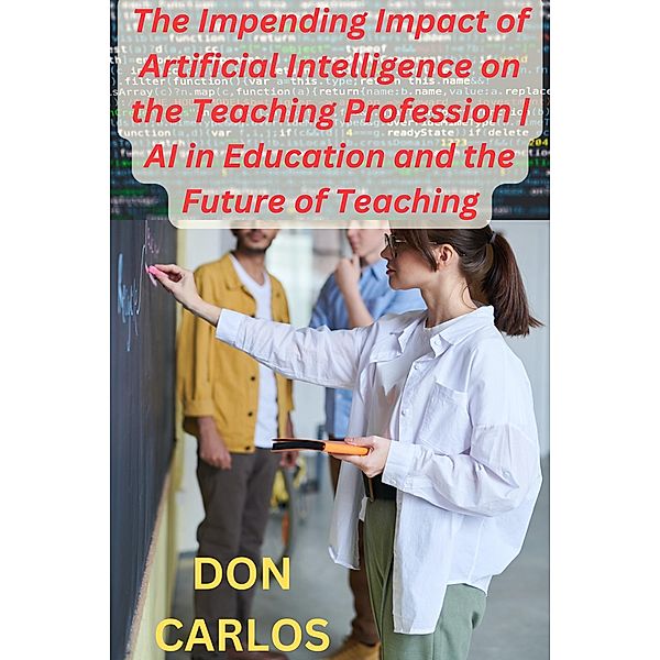 Revolutionizing Education: The Impending Impact of Artificial Intelligence on the Teaching Profession | AI in Education and the Future of Teaching, Don Carlos
