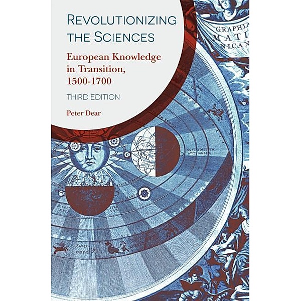 Revolutionizing the Sciences: European Knowledge in Transition, 1500-1700, Peter Dear