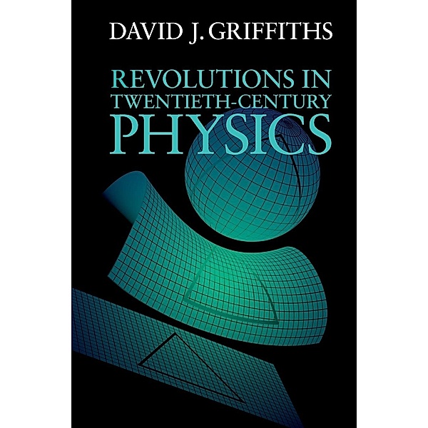 Revolutions in Twentieth-Century Physics, David J. Griffiths