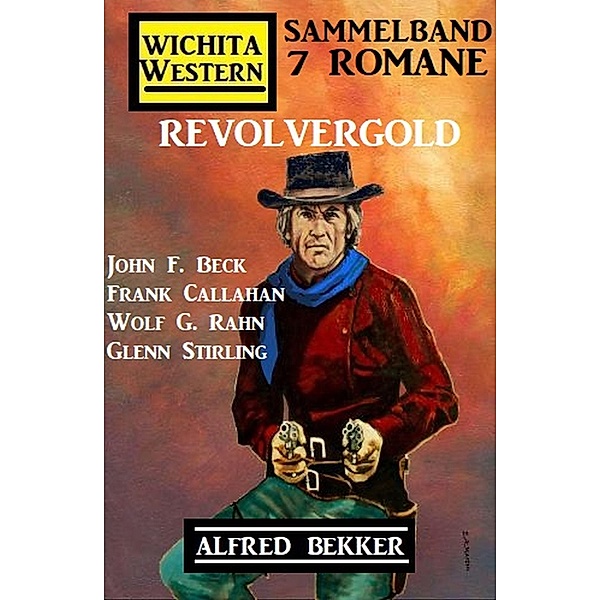 Revolvergold: Wichita Western Sammelband 7 Romane, Alfred Bekker, Wolf G. Rahn, John F. Beck, Frank Callahan, Glenn Stirling