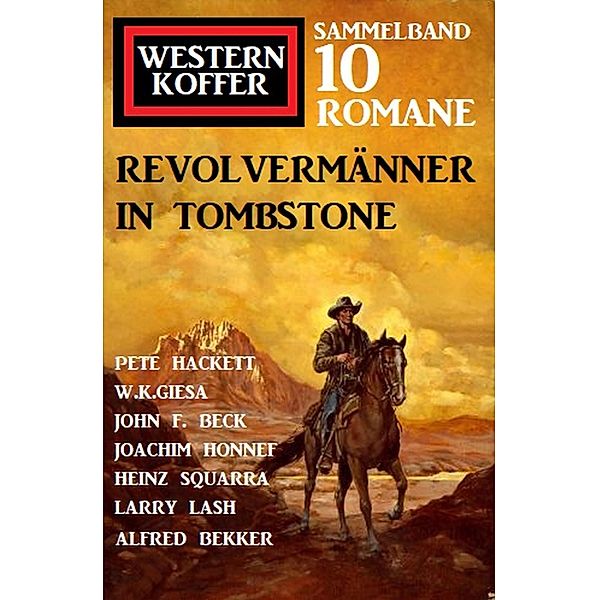 Revolvermänner in Tombstone: Western Koffer Sammelband 10 Romane, Alfred Bekker, Pete Hackett, Larry Lash, Joachim Honnef, Squarra Heinz, John F. Beck, W. K. Giesa