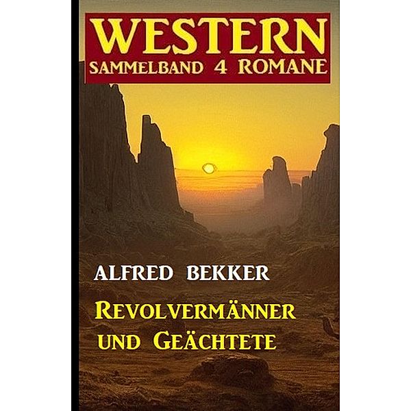 Revolvermänner und Geächtete: Western Sammelband 4 Romane, Alfred Bekker