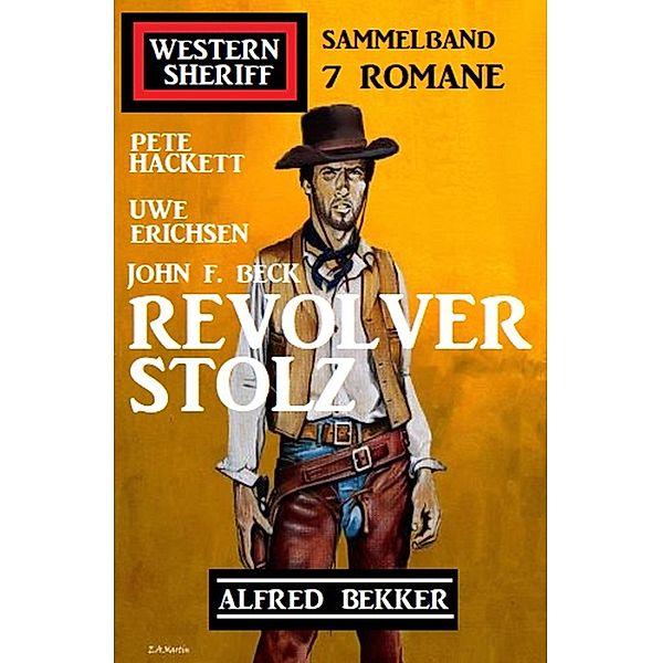 Revolverstolz: Western Sheriff Sammelband 7 Romane, Alfred Bekker, John F. Beck, Uwe Erichsen, Pete Hackett