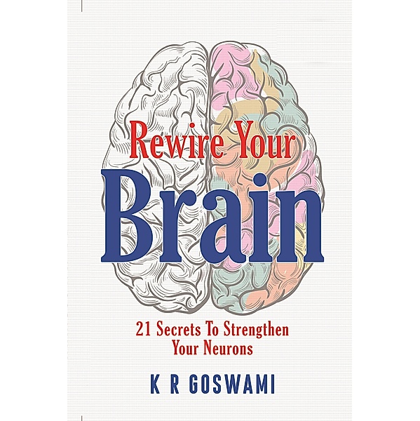 Rewire Your Brain: 21 Secrets To Strengthen Your Neurons (Brain Storm, #1) / Brain Storm, Kr Goswami