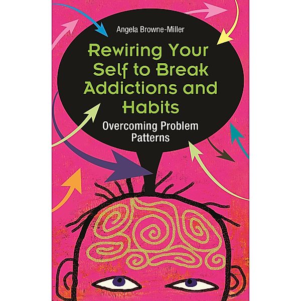 Rewiring Your Self to Break Addictions and Habits, Angela Brownemiller Ph. D.