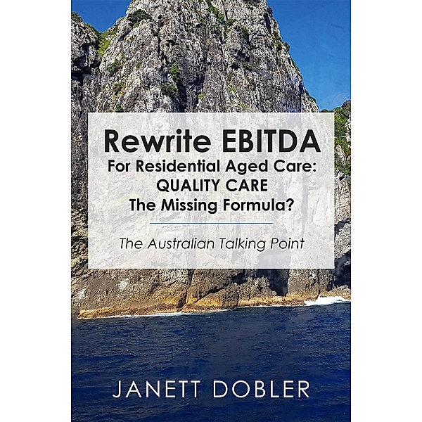 Rewrite EBITDA for Residential Aged Care: Quality Care the Missing Formula?, Janett Dobler