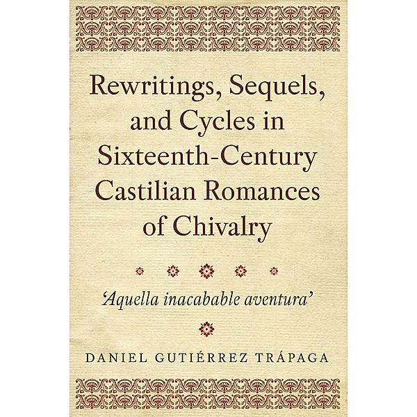 Rewritings, Sequels, and Cycles in Sixteenth-Century Castilian Romances of Chivalry, Daniel Gutiérrez Trápaga