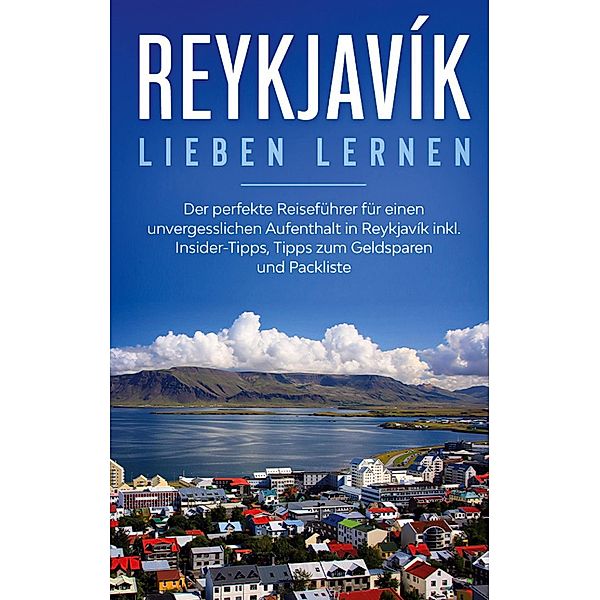 Reykjavík lieben lernen: Der perfekte Reiseführer für einen unvergesslichen Aufenthalt in Reykjavik inkl. Insider-Tipps, Tipps zum Geldsparen und Packliste, Sophia Kolthoff