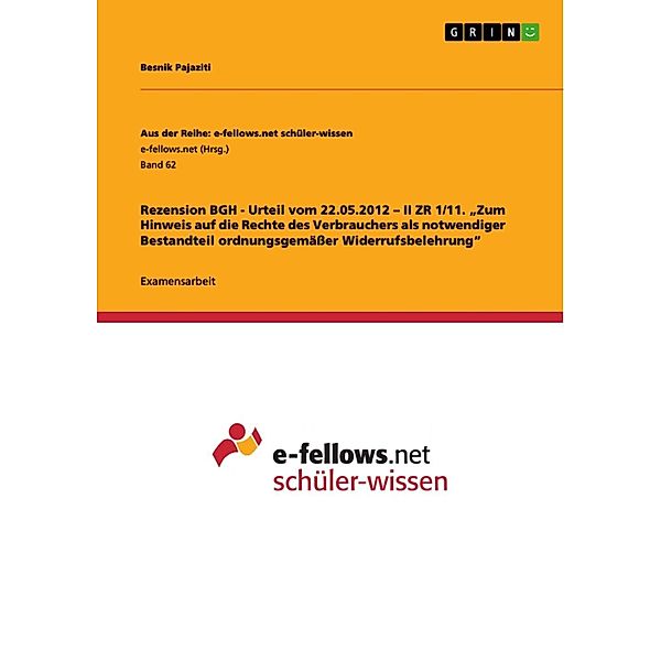 Rezension BGH - Urteil vom 22.05.2012 - II ZR 1/11. Zum Hinweis auf die Rechte des Verbrauchers als notwendiger Bestandteil ordnungsgemässer Widerrufsbelehrung / Aus der Reihe: e-fellows.net stipendiaten-wissen Bd.Band 1495, Besnik Pajaziti