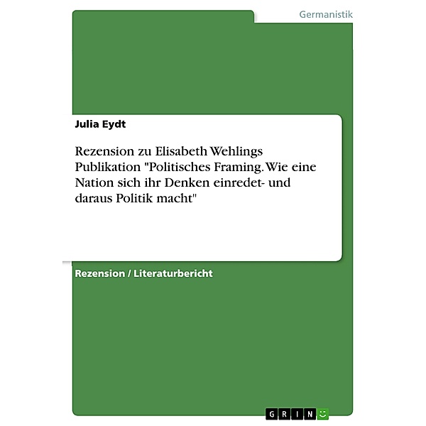 Rezension zu Elisabeth Wehlings Publikation Politisches Framing. Wie eine Nation sich ihr Denken einredet- und daraus Politik macht, Julia Eydt