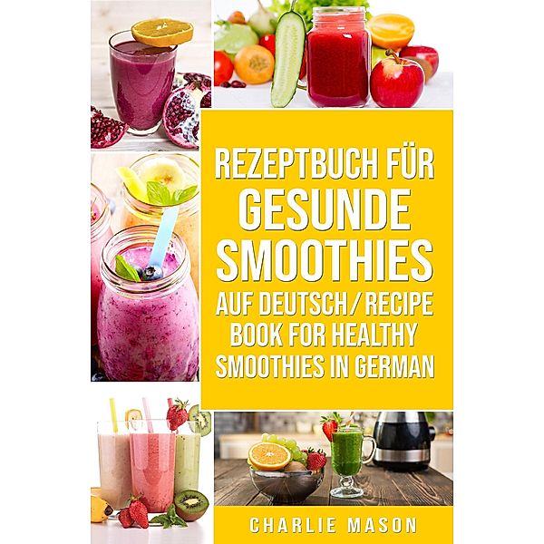 Rezeptbuch Für Gesunde Smoothies Auf Deutsch/ Recipe Book For Healthy Smoothies In German, Charlie Mason