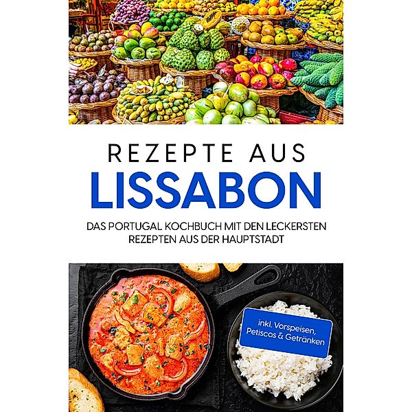 Rezepte aus Lissabon: Das Portugal Kochbuch mit den leckersten Rezepten aus der Hauptstadt - inkl. Vorspeisen, Petiscos & Getränken, Maria Silva