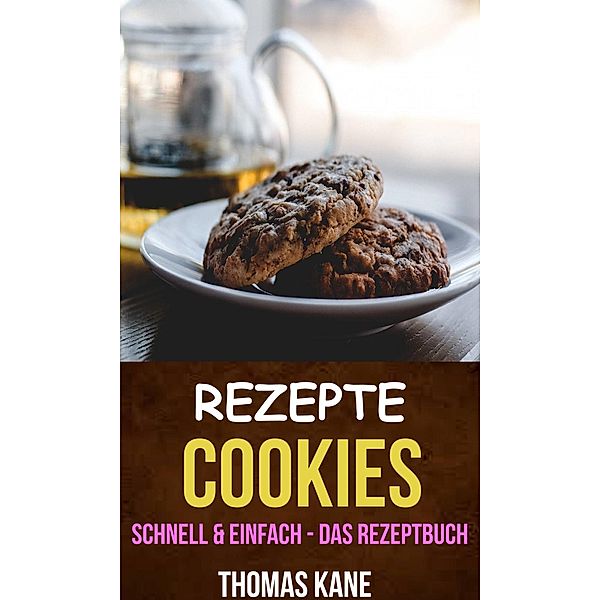 Rezepte: Cookies - schnell & einfach - das Rezeptbuch, Thomas Kane