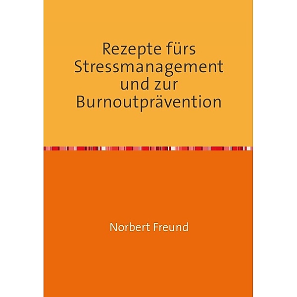 Rezepte für Stressmanagement und zur Burnoutprävention, Norbert Freund