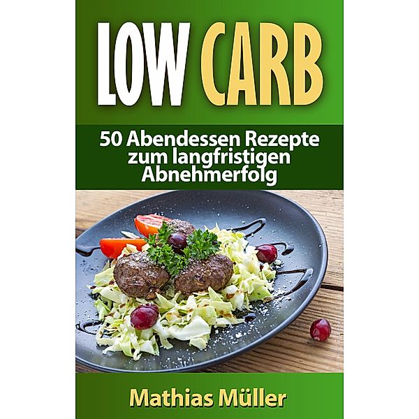 Rezepte ohne Kohlenhydrate - 50 Abendessen Rezepte zum langfristigen Abnehmerfolg, Mathias Müller