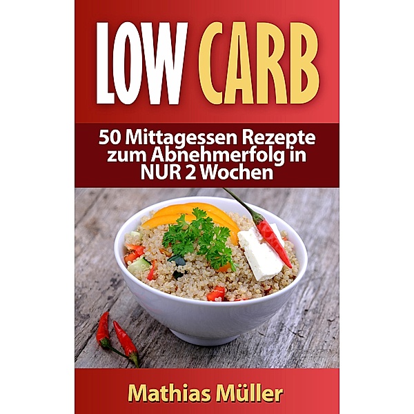 Rezepte ohne Kohlenhydrate - 50 Mittagessen Rezepte zum Abnehmerfolg in NUR 2 Wochen, Mathias Müller