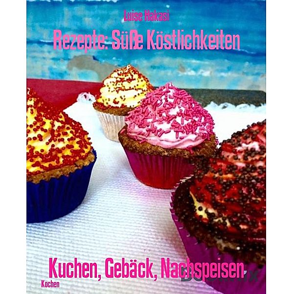 Rezepte: Süsse Köstlichkeiten, Luise Hakasi