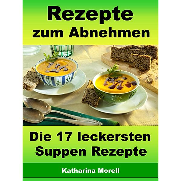 Rezepte zum Abnehmen - Die 17 leckersten Suppen Rezepte, Katharina Morell