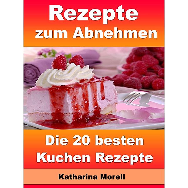 Rezepte zum Abnehmen - Die 20 besten Kuchen Rezepte, Katharina Morell