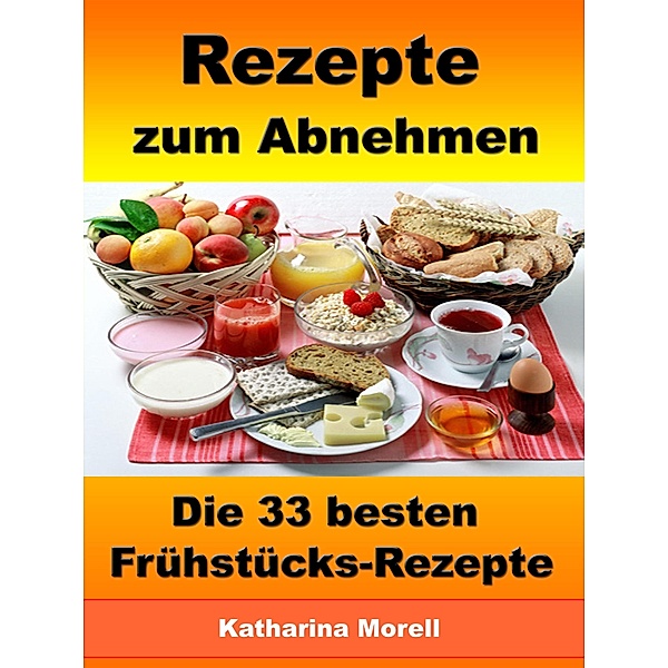 Rezepte zum Abnehmen - Die 33 besten Frühstücks-Rezepte mit Tipps zum Abnehmen, Katharina Morell