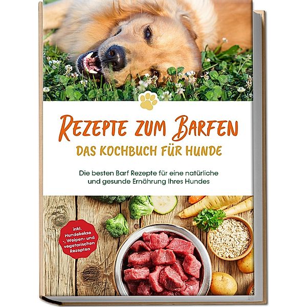 Rezepte zum Barfen - Das Kochbuch für Hunde: Die besten Barf Rezepte für eine natürliche und gesunde Ernährung Ihres Hundes - inkl. Hundekekse-, Welpen- und vegetarischen Rezepten, Johannes Clemens