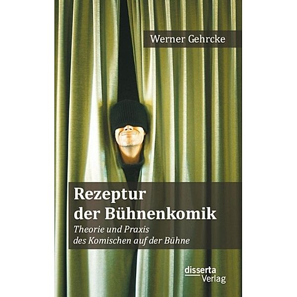 Rezeptur der Bühnenkomik: Theorie und Praxis des Komischen auf der Bühne, Werner Gehrcke