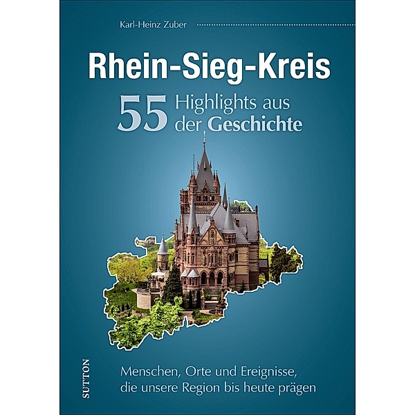 Rhein-Sieg-Kreis. 55 Highlights aus der Geschichte, Karl-Heinz Zuber
