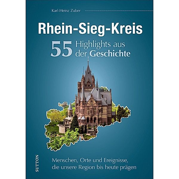 Rhein-Sieg-Kreis. 55 Highlights aus der Geschichte, Karl-Heinz Zuber