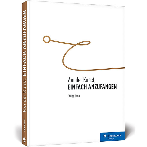 Rheinwerk Design / Von der Kunst, einfach anzufangen, Philipp Barth