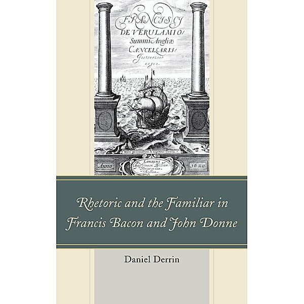 Rhetoric and the Familiar in Francis Bacon and John Donne, Daniel Derrin