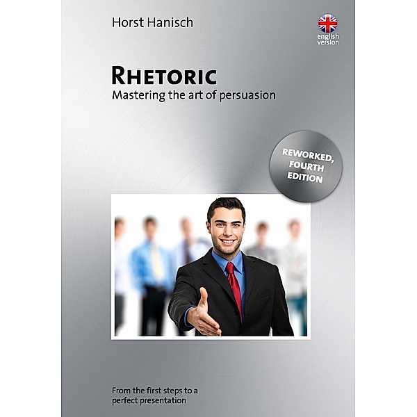 Rhetoric - Mastering the Art of Persuasion, Horst Hanisch