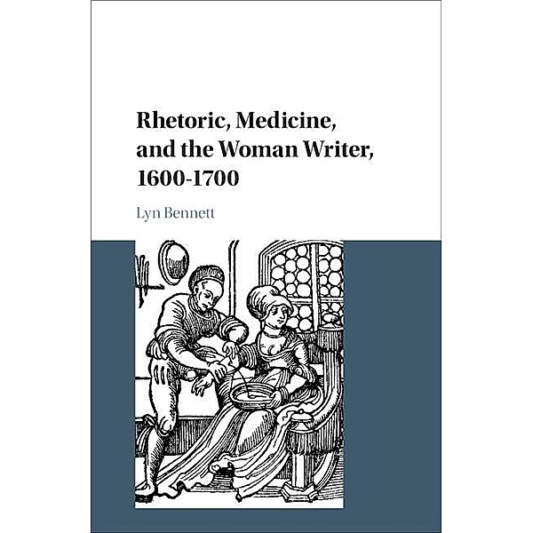 Rhetoric, Medicine, and the Woman Writer, 1600-1700, Lyn Bennett