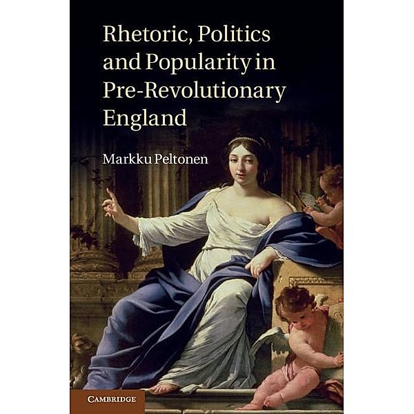 Rhetoric, Politics and Popularity in Pre-Revolutionary England, Markku Peltonen