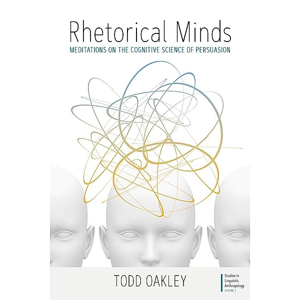 Rhetorical Minds / Studies in Linguistic Anthropology Bd.1, Todd Oakley
