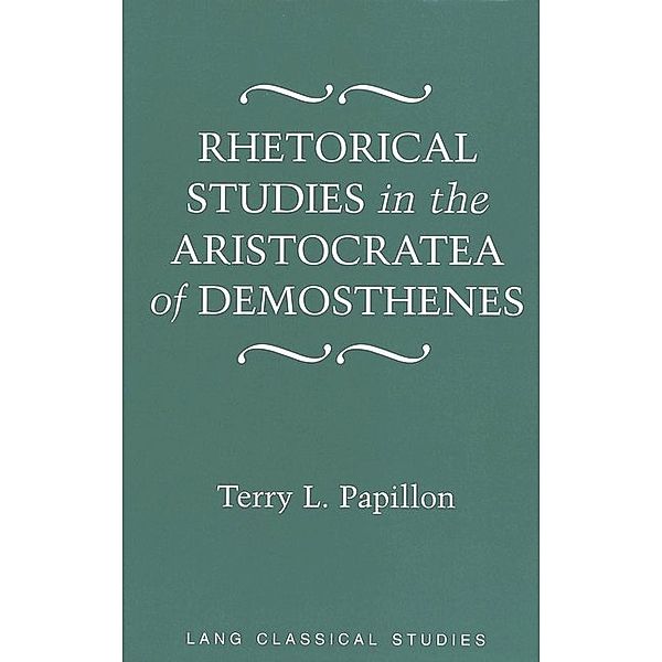 Rhetorical Studies in the Aristocratea of Demosthenes, Terry Papillon